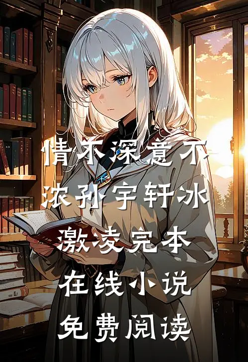 情不深意不浓孙宇轩冰激凌完本在线小说免费阅读