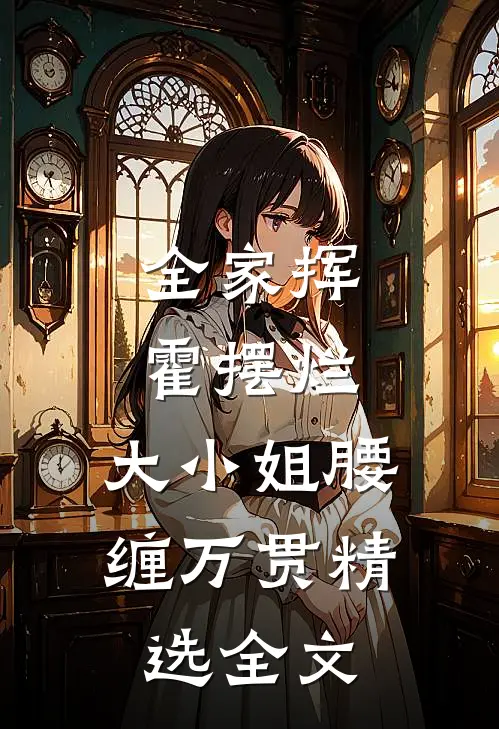 全家挥霍摆烂，大小姐腰缠万贯精选全文