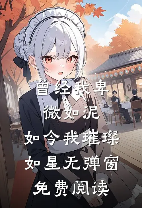 曾经我卑微如泥，如今我璀璨如星无弹窗免费阅读