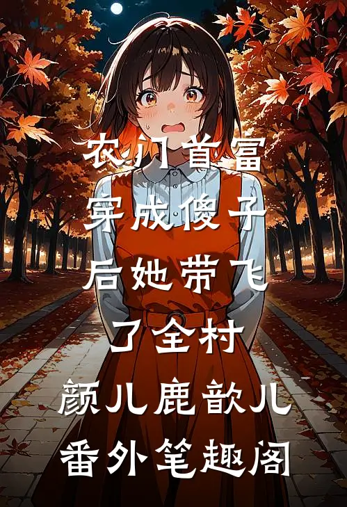 农门首富：穿成傻子后她带飞了全村：颜儿鹿歆儿番外笔趣阁