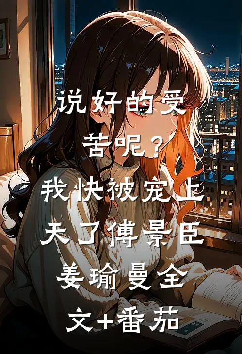 说好的受苦呢？我快被宠上天了傅景臣姜瑜曼全文+番茄