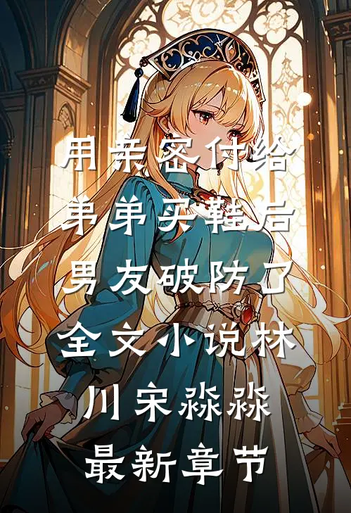 用亲密付给弟弟买鞋后男友破防了全文小说林川宋淼淼最新章节