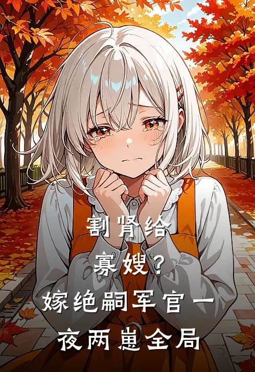 割肾给寡嫂？嫁绝嗣军官一夜两崽全局