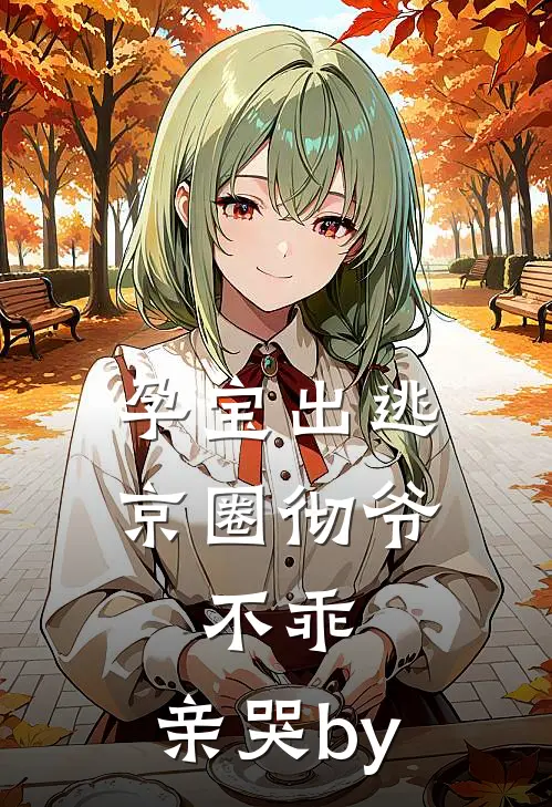 孕宝出逃，京圈彻爷：不乖，亲哭by
