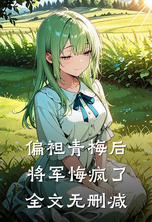 偏袒青梅后，将军悔疯了全文无删减
