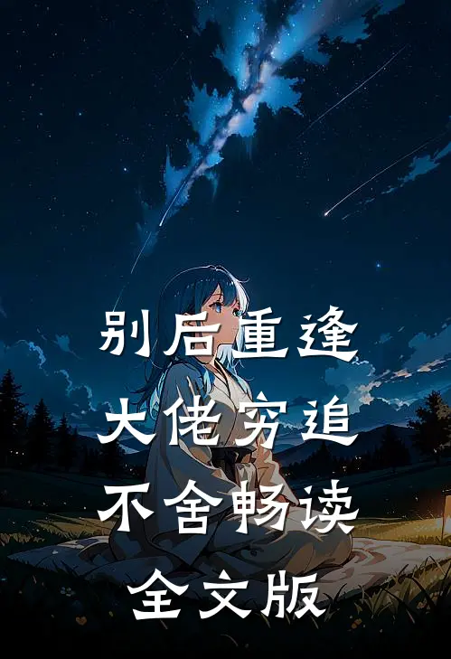 别后重逢，大佬穷追不舍畅读全文版