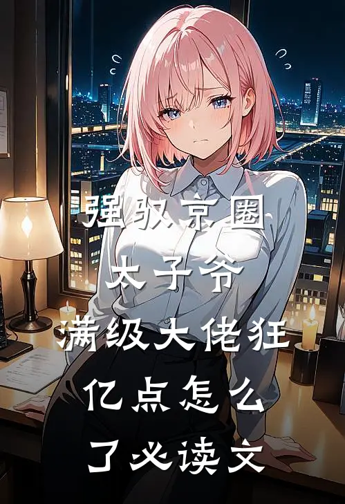 强驭京圈太子爷，满级大佬狂亿点怎么了必读文