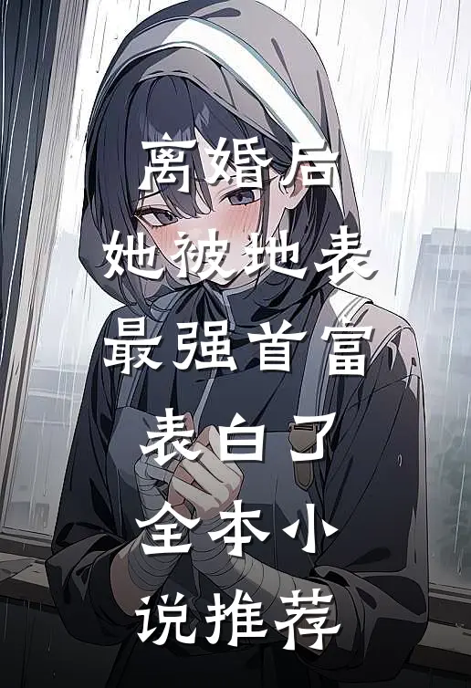 离婚后，她被地表最强首富表白了全本小说推荐