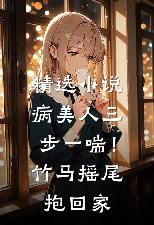 精选小说病美人三步一喘！竹马摇尾抱回家