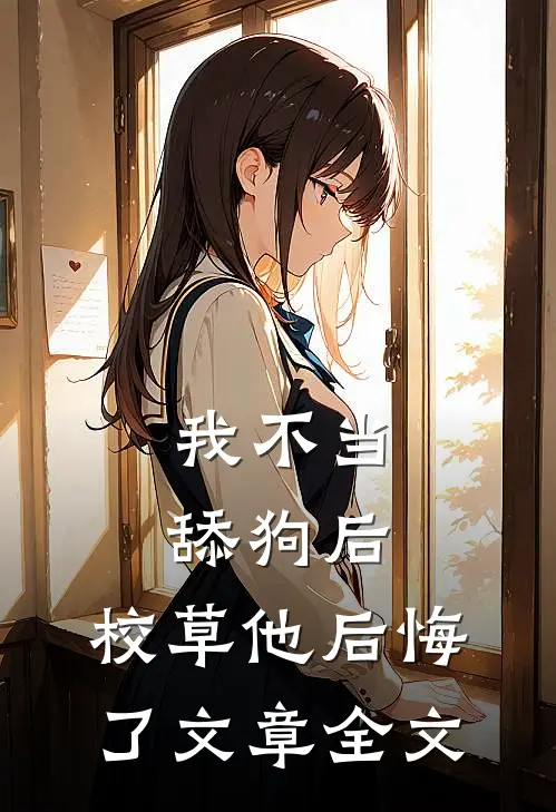 我不当舔狗后，校草他后悔了文章全文
