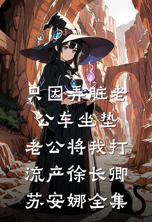 只因弄脏老公车坐垫，老公将我打流产徐长卿苏安娜全集