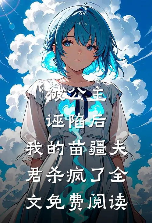 被公主诬陷后，我的苗疆夫君杀疯了全文免费阅读