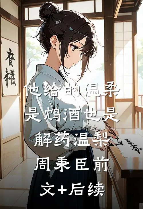 他给的温柔，是鸩酒也是解药温梨周秉臣前文+后续