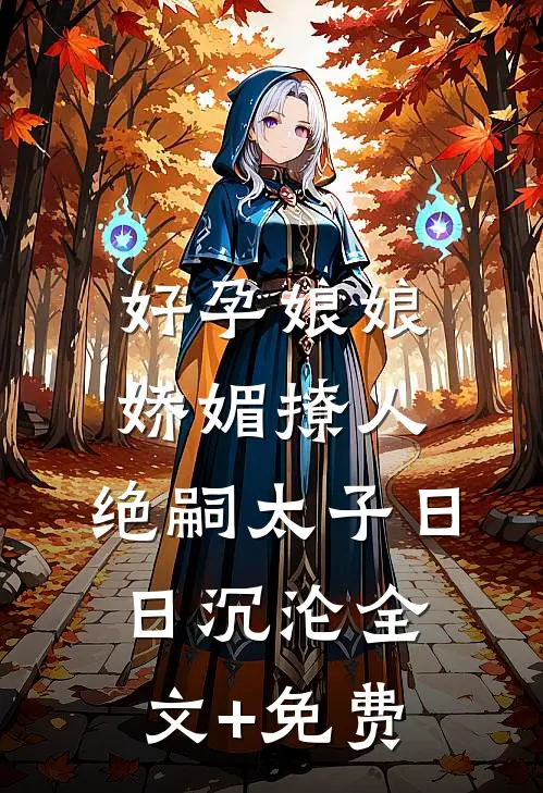 好孕娘娘娇媚撩人，绝嗣太子日日沉沦全文+免费