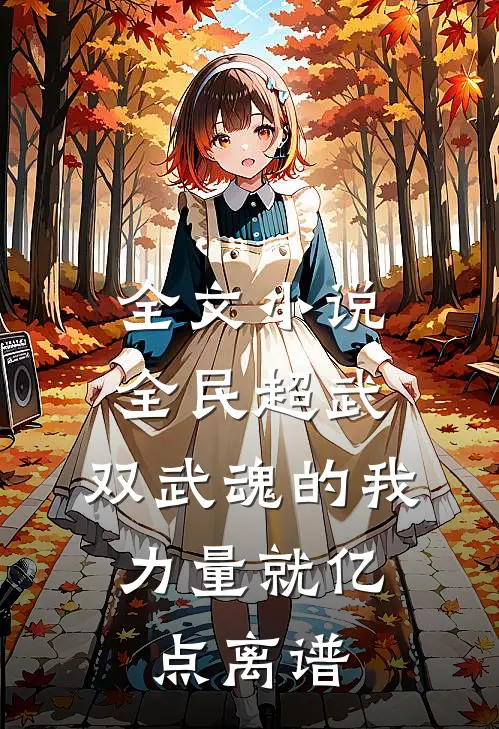 全文小说全民超武：双武魂的我，力量就亿点离谱