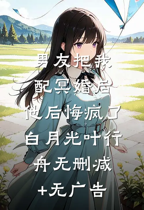 男友把我配冥婚后，他后悔疯了白月光叶行舟无删减+无广告