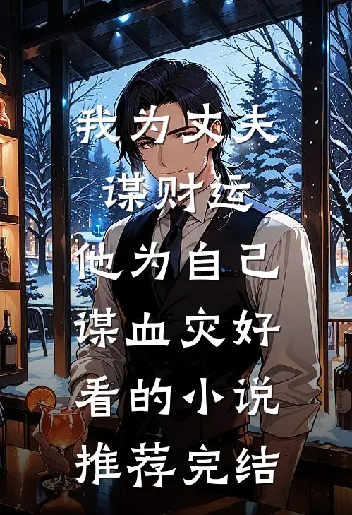 我为丈夫谋财运，他为自己谋血灾好看的小说推荐完结