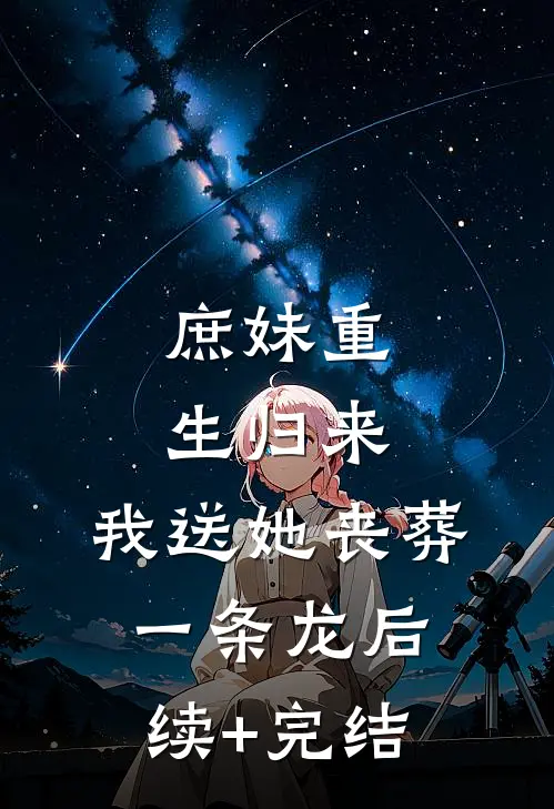 庶妹重生归来，我送她丧葬一条龙后续+完结