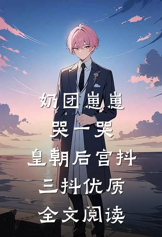 奶团崽崽哭一哭，皇朝后宫抖三抖优质全文阅读