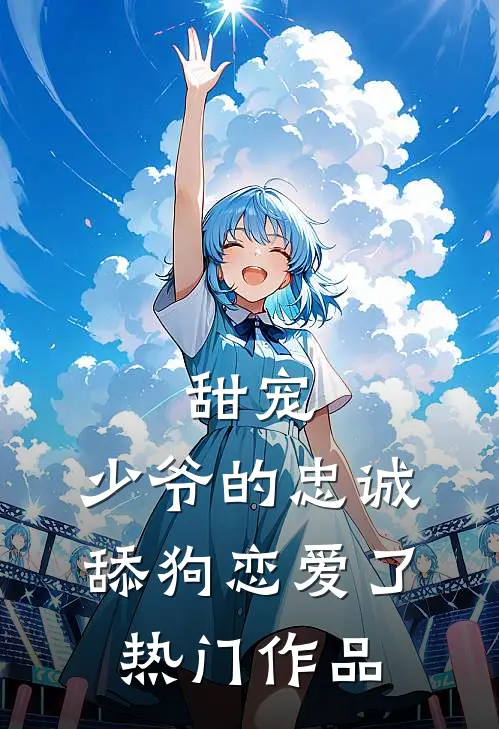 甜宠：少爷的忠诚舔狗恋爱了热门作品