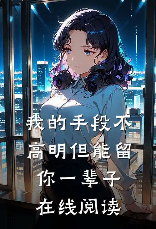 我的手段不高明但能留你一辈子在线阅读