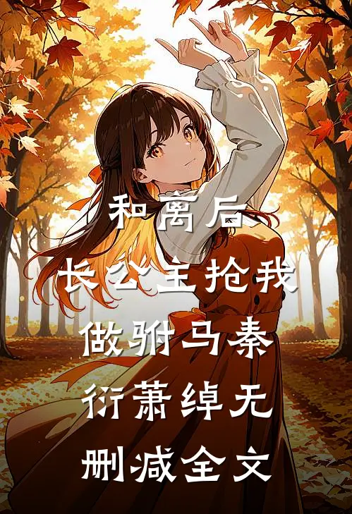 和离后，长公主抢我做驸马秦衍萧绰无删减全文
