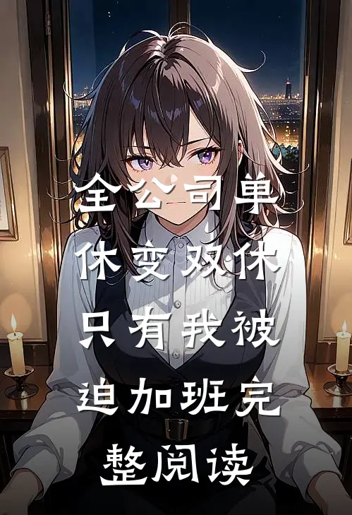 全公司单休变双休，只有我被迫加班完整阅读