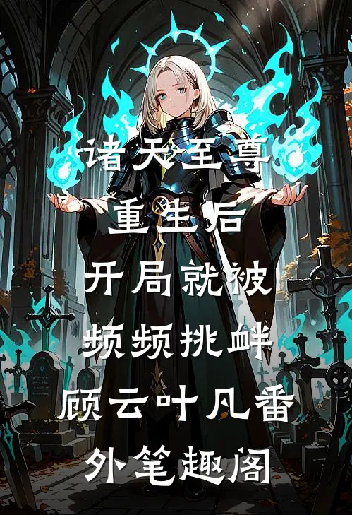 诸天至尊重生后，开局就被频频挑衅：顾云叶凡番外笔趣阁