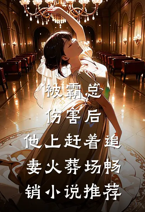 被霸总伤害后，他上赶着追妻火葬场畅销小说推荐