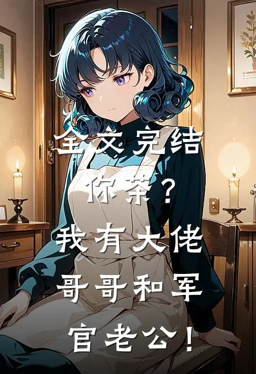 全文完结你茶？我有大佬哥哥和军官老公！