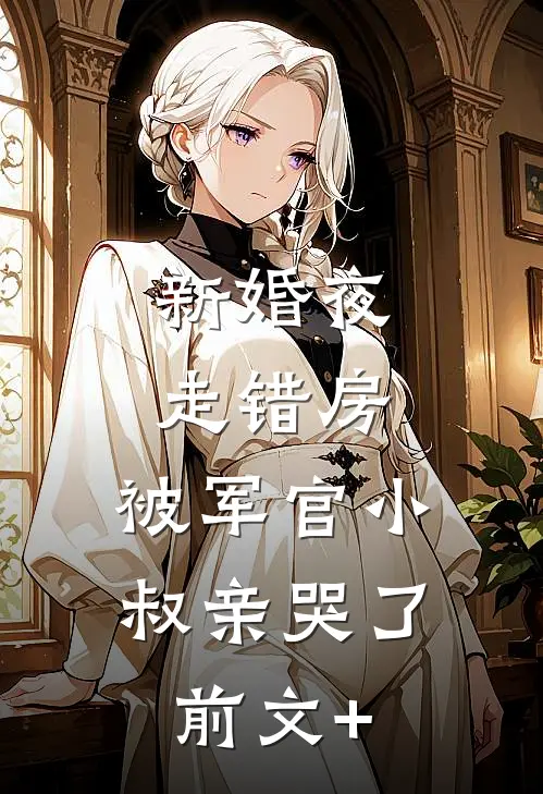 新婚夜走错房，被军官小叔亲哭了前文+
