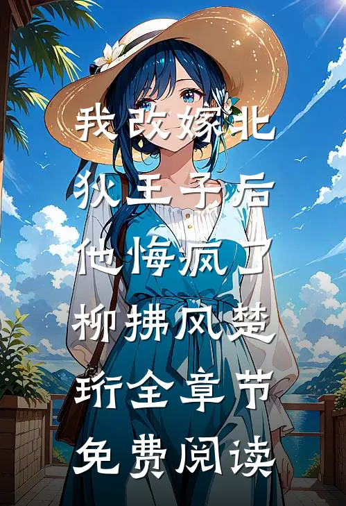 我改嫁北狄王子后，他悔疯了柳拂风楚珩全章节免费阅读
