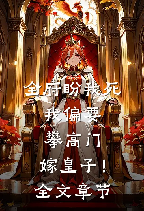 全府盼我死，我偏要攀高门，嫁皇子！全文章节