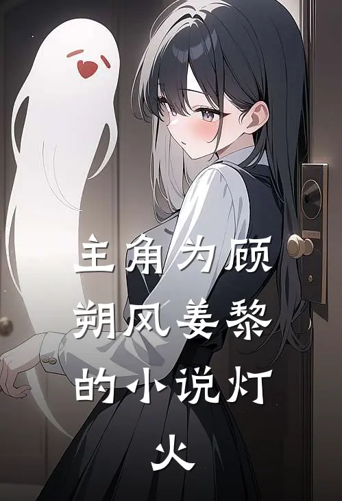 主角为顾朔风姜黎的小说灯.火