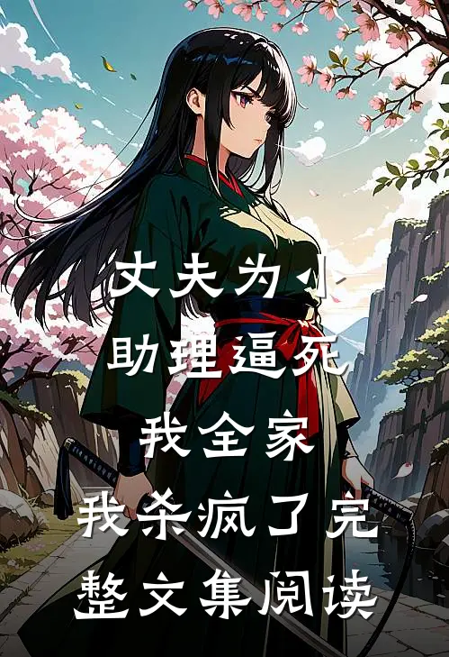 丈夫为小助理逼死我全家，我杀疯了完整文集阅读