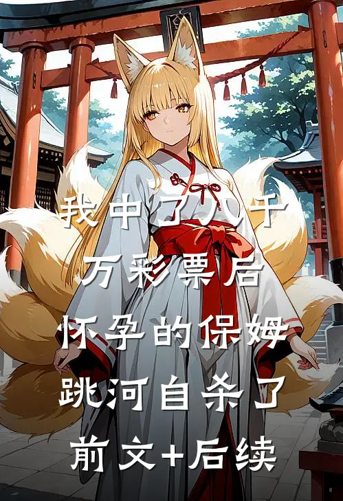 我中了八千万彩票后，怀孕的保姆跳河自杀了前文+后续