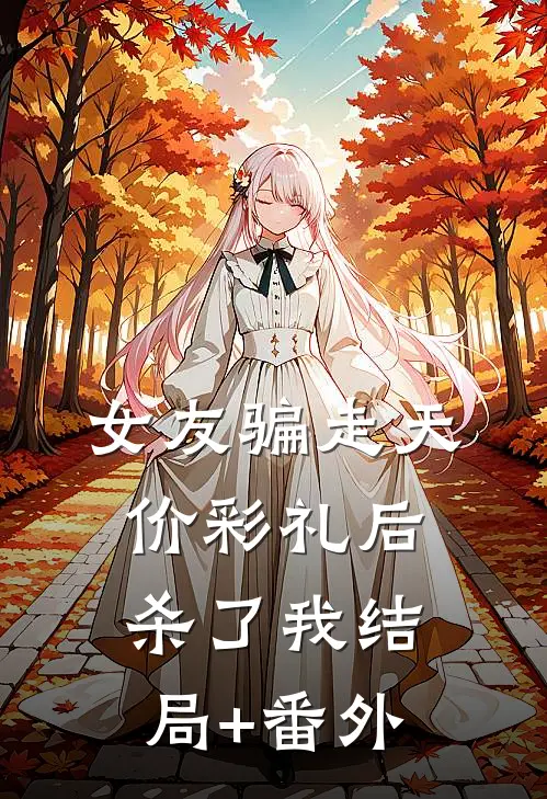 女友骗走天价彩礼后杀了我结局+番外