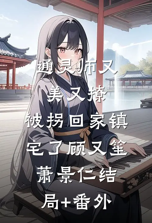 通灵师又美又撩，被拐回家镇宅了顾又笙萧景仁结局+番外