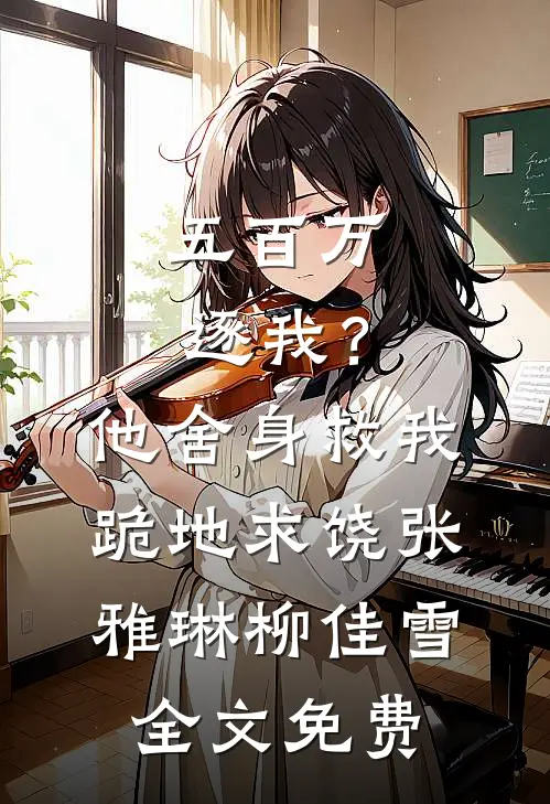 五百万逐我？他舍身救我跪地求饶张雅琳柳佳雪全文免费