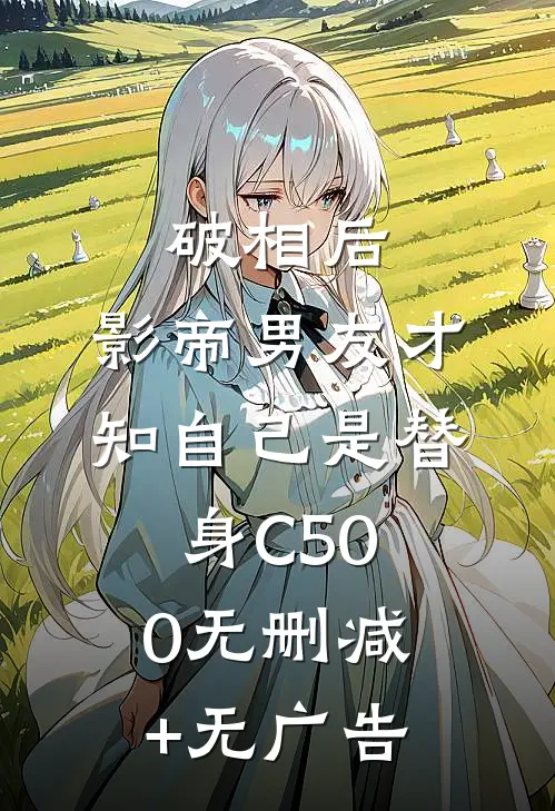 破相后，影帝男友才知自己是替身C500无删减+无广告