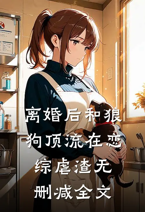 离婚后和狼狗顶流在恋综虐渣无删减全文