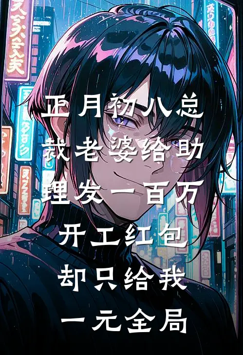 正月初八总裁老婆给助理发一百万开工红包，却只给我一元全局