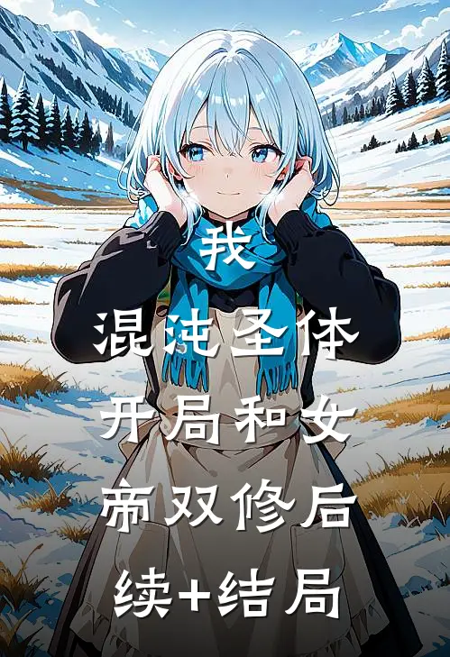 我，混沌圣体，开局和女帝双修后续+结局