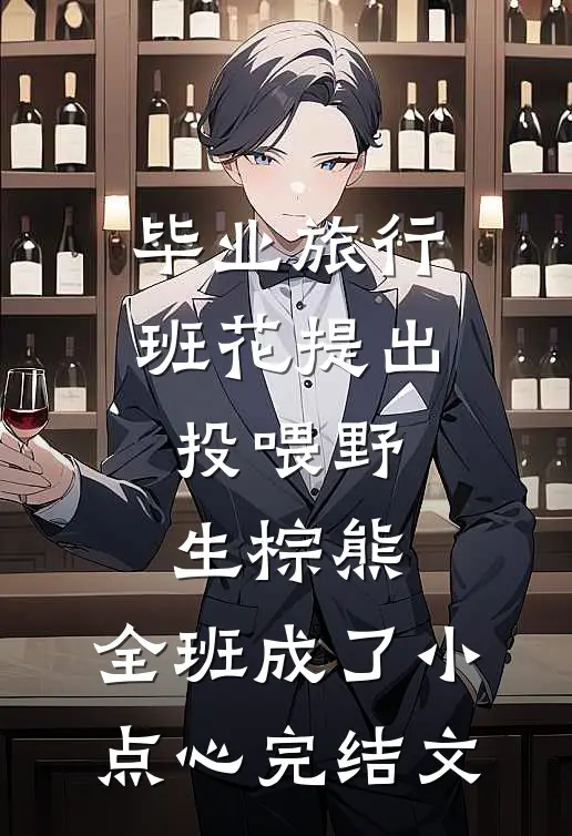 毕业旅行班花提出投喂野生棕熊，全班成了小点心完结文