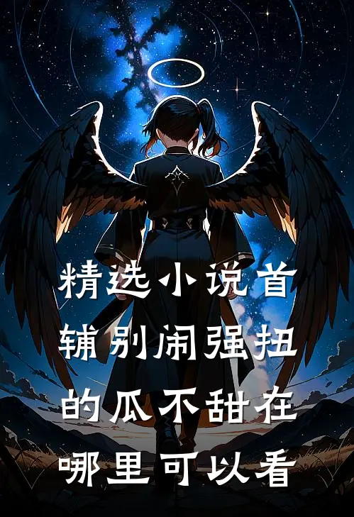 精选小说首辅别闹强扭的瓜不甜在哪里可以看