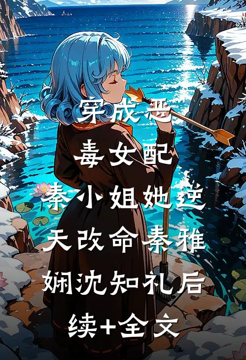 穿成恶毒女配，秦小姐她逆天改命秦雅娴沈知礼后续+全文