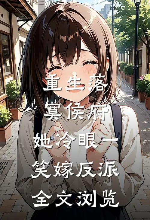 重生落寞侯府，她冷眼一笑嫁反派全文浏览