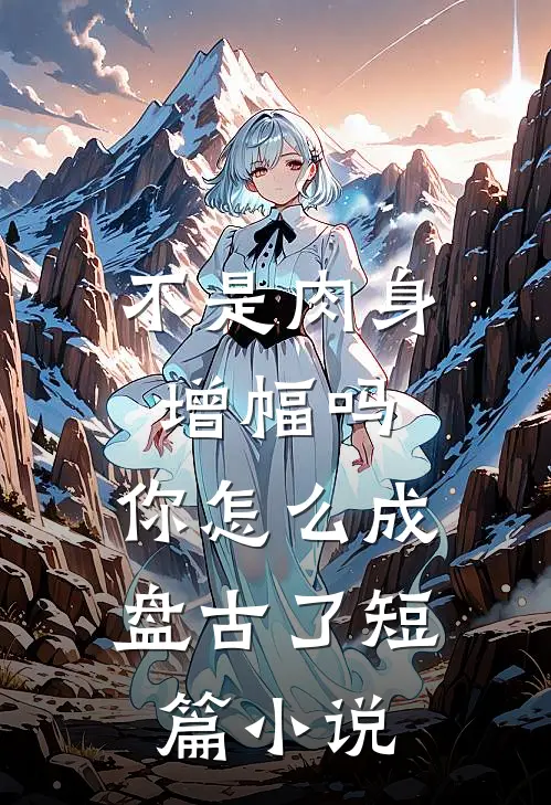 不是肉身增幅吗，你怎么成盘古了短篇小说