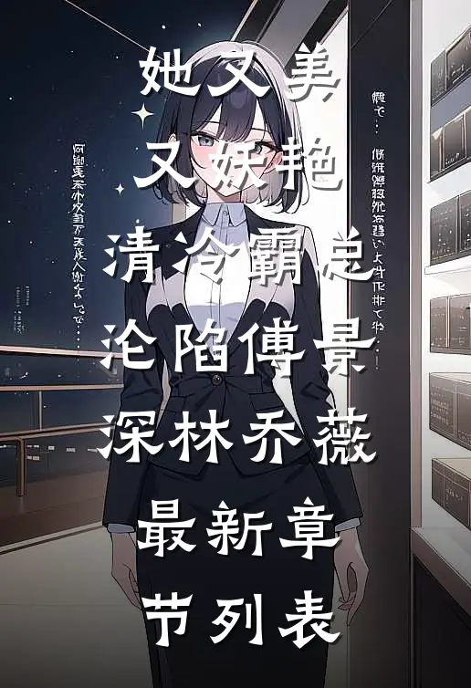 她又美又妖艳，清冷霸总沦陷傅景深林乔薇最新章节列表