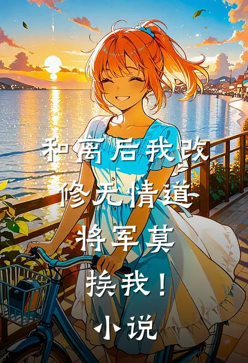 和离后我改修无情道，将军莫挨我！小说